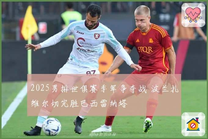 2025男排世俱赛季军争夺战 波兰扎维尔切完胜巴西雷纳塔