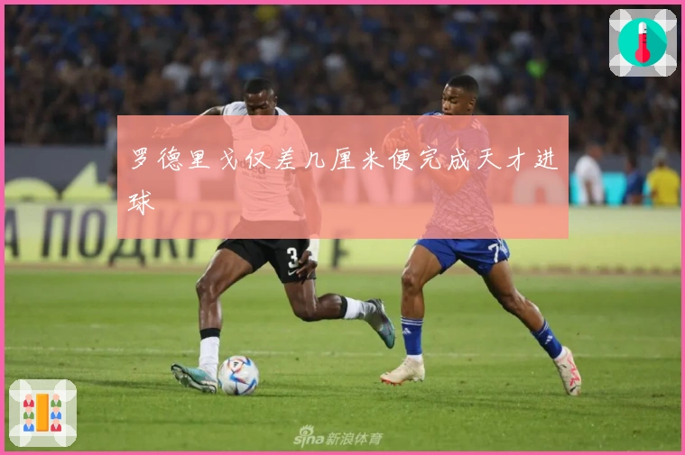 罗德里戈仅差几厘米便完成天才进球