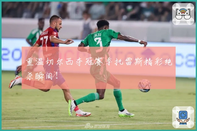 重温切尔西夺冠赛季托雷斯精彩绝杀瞬间！