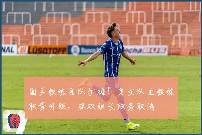 国乒教练团队扩编！男女队主教练职责升级，混双组长职务取消