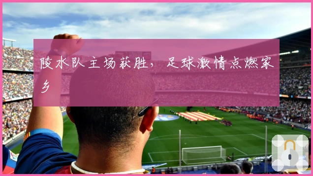 陵水队主场获胜，足球激情点燃家乡